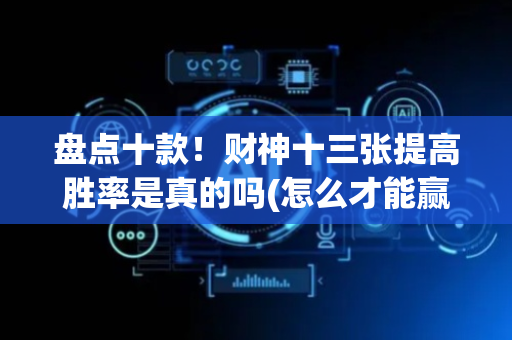 盘点十款！财神十三张提高胜率是真的吗(怎么才能赢)