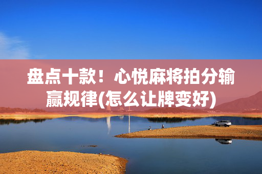 盘点十款！心悦麻将拍分输赢规律(怎么让牌变好)