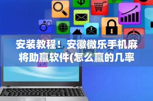 安装教程！安徽微乐手机麻将助赢软件(怎么赢的几率大)