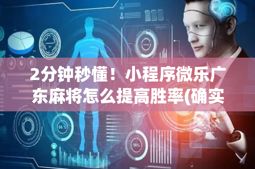 2分钟秒懂！小程序微乐广东麻将怎么提高胜率(确实有挂)