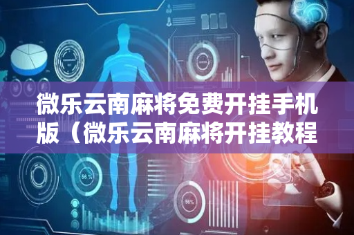 微乐云南麻将免费开挂手机版（微乐云南麻将开挂教程）