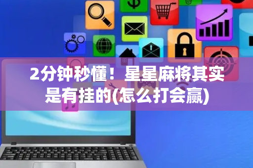 2分钟秒懂！星星麻将其实是有挂的(怎么打会赢)