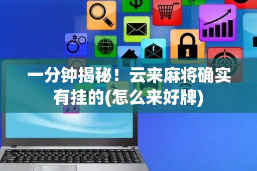 一分钟揭秘！云来麻将确实有挂的(怎么来好牌)