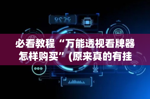 必看教程“万能透视看牌器怎样购买”(原来真的有挂)-抖音