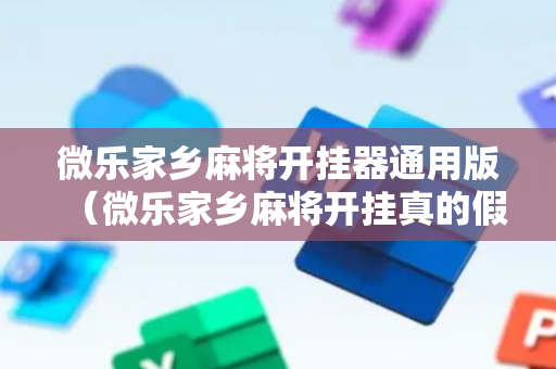 微乐家乡麻将开挂器通用版（微乐家乡麻将开挂真的假的）