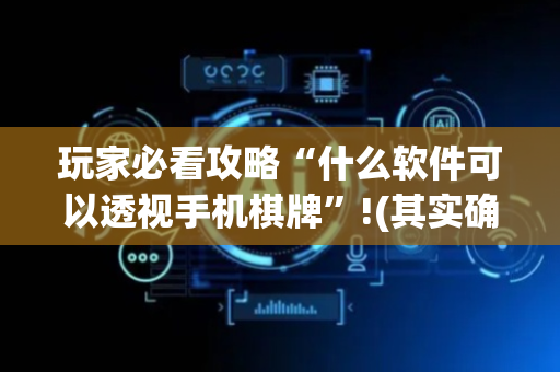 玩家必看攻略“什么软件可以透视手机棋牌”!(其实确实有挂)-抖音