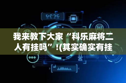 我来教下大家“科乐麻将二人有挂吗”!(其实确实有挂)-抖音