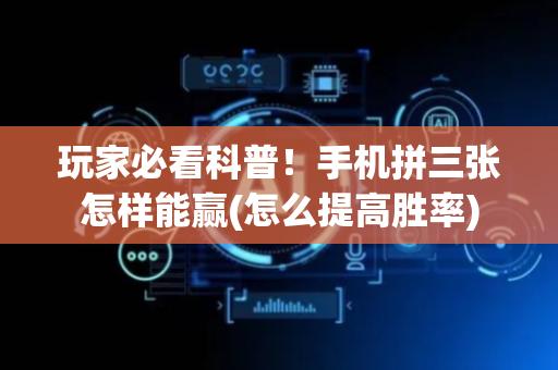 玩家必看科普！手机拼三张怎样能赢(怎么提高胜率)