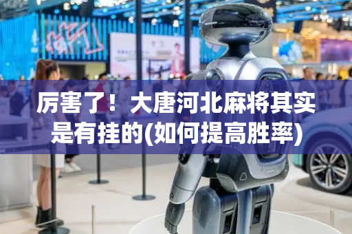 厉害了！大唐河北麻将其实是有挂的(如何提高胜率)