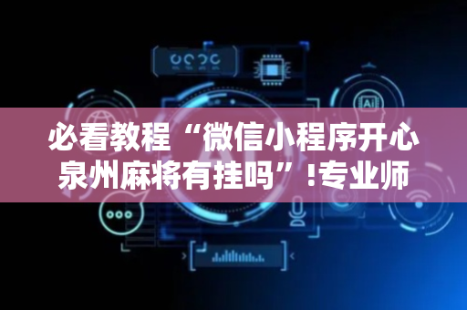 必看教程“微信小程序开心泉州麻将有挂吗”!专业师傅带你一起了解（详细教程）-抖音