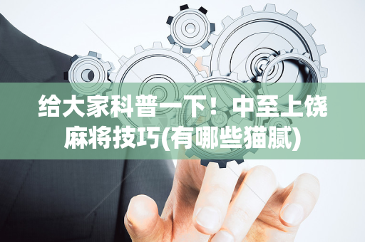 给大家科普一下！中至上饶麻将技巧(有哪些猫腻)