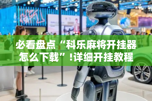 必看盘点“科乐麻将开挂器怎么下载”!详细开挂教程-抖音