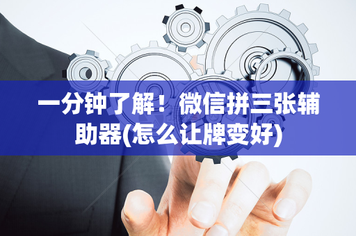 一分钟了解！微信拼三张辅助器(怎么让牌变好)