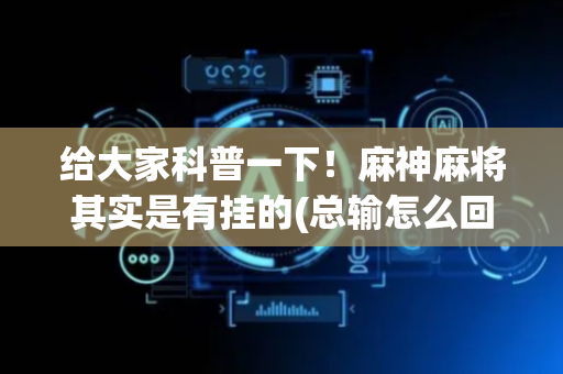 给大家科普一下！麻神麻将其实是有挂的(总输怎么回事)