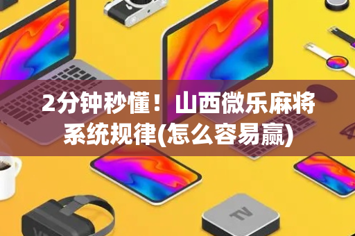 2分钟秒懂！山西微乐麻将系统规律(怎么容易赢)