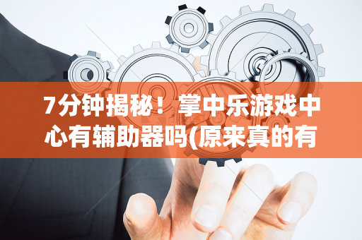 7分钟揭秘！掌中乐游戏中心有辅助器吗(原来真的有挂)