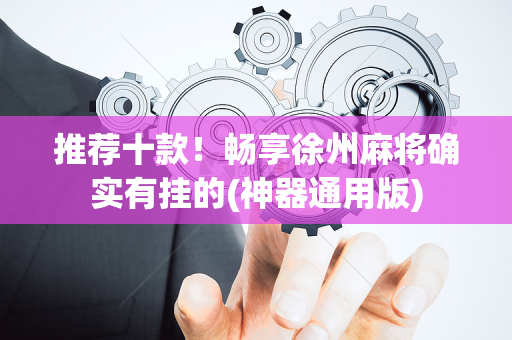 推荐十款！畅享徐州麻将确实有挂的(神器通用版)