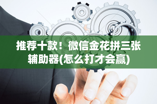 推荐十款！微信金花拼三张辅助器(怎么打才会赢)