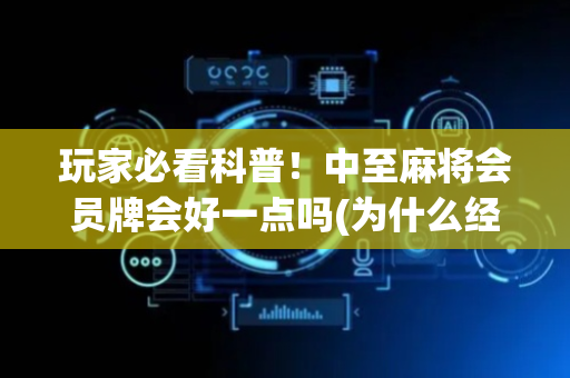玩家必看科普！中至麻将会员牌会好一点吗(为什么经常输)