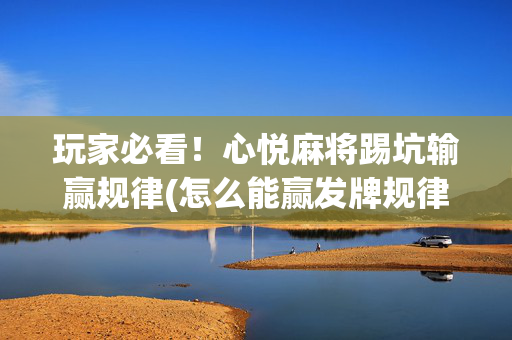 玩家必看！心悦麻将踢坑输赢规律(怎么能赢发牌规律)