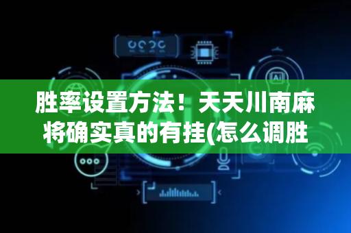 胜率设置方法！天天川南麻将确实真的有挂(怎么调胜率)