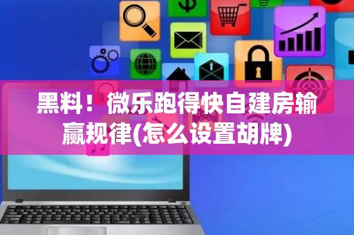 黑料！微乐跑得快自建房输赢规律(怎么设置胡牌)