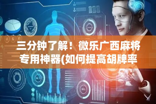三分钟了解！微乐广西麻将专用神器(如何提高胡牌率)