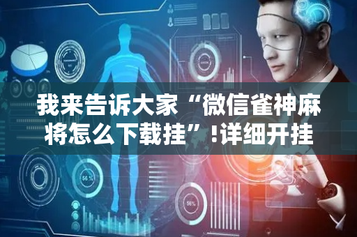 我来告诉大家“微信雀神麻将怎么下载挂”!详细开挂教程-抖音