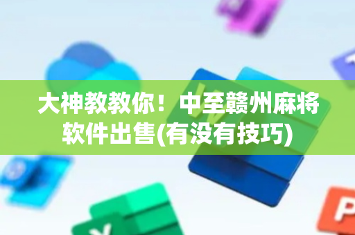 大神教教你！中至赣州麻将软件出售(有没有技巧)