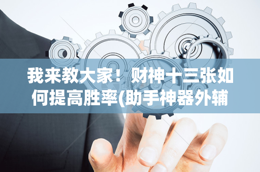 我来教大家！财神十三张如何提高胜率(助手神器外辅工具)