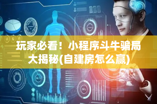 玩家必看！小程序斗牛骗局大揭秘(自建房怎么赢)