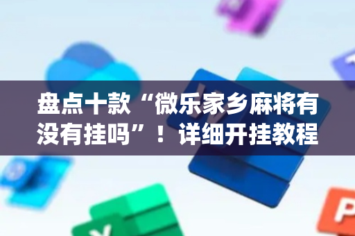 盘点十款“微乐家乡麻将有没有挂吗”！详细开挂教程（确实真的有挂)-抖音