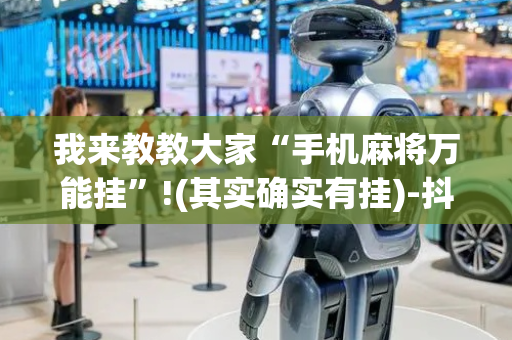 我来教教大家“手机麻将万能挂”!(其实确实有挂)-抖音
