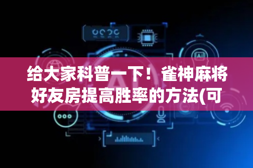给大家科普一下！雀神麻将好友房提高胜率的方法(可以设置输赢吗)