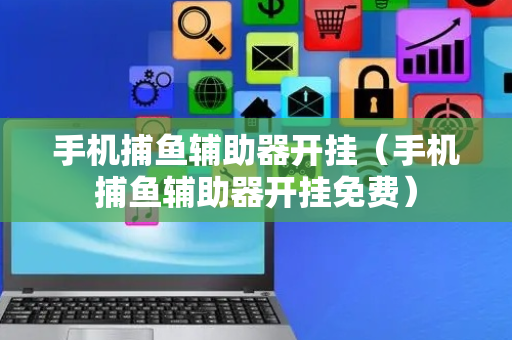 手机捕鱼辅助器开挂（手机捕鱼辅助器开挂免费）