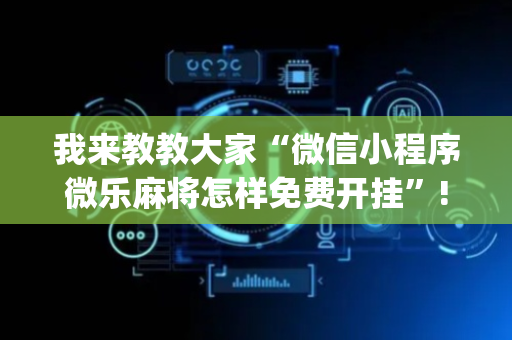 我来教教大家“微信小程序微乐麻将怎样免费开挂”!(其实确实有挂)-抖音