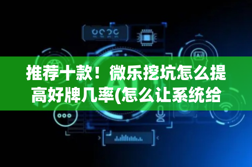 推荐十款！微乐挖坑怎么提高好牌几率(怎么让系统给你发好牌)