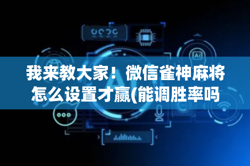 我来教大家！微信雀神麻将怎么设置才赢(能调胜率吗)
