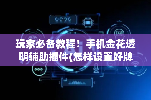 玩家必备教程！手机金花透明辅助插件(怎样设置好牌)