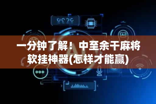 一分钟了解！中至余干麻将软挂神器(怎样才能赢)
