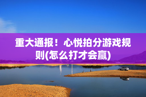 重大通报！心悦拍分游戏规则(怎么打才会赢)