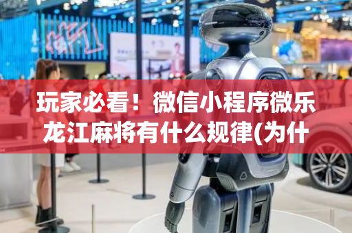 玩家必看！微信小程序微乐龙江麻将有什么规律(为什么经常输)