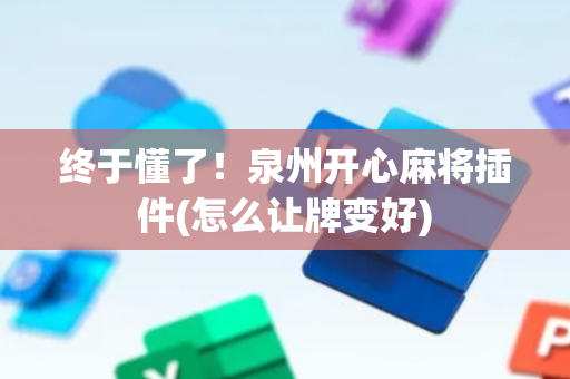 终于懂了！泉州开心麻将插件(怎么让牌变好)