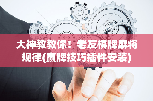 大神教教你！老友棋牌麻将规律(赢牌技巧插件安装)