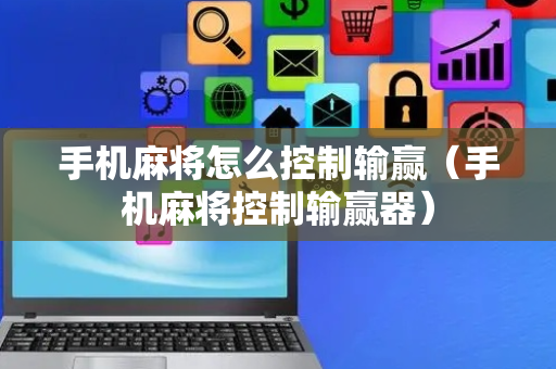 手机麻将怎么控制输赢（手机麻将控制输赢器）