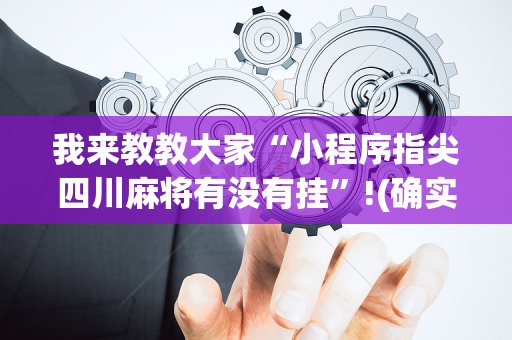我来教教大家“小程序指尖四川麻将有没有挂”!(确实是有挂)-抖音