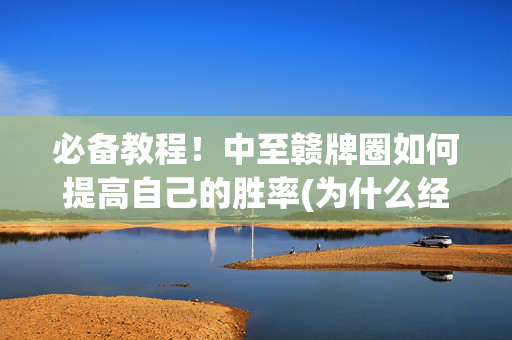 必备教程！中至赣牌圈如何提高自己的胜率(为什么经常输)