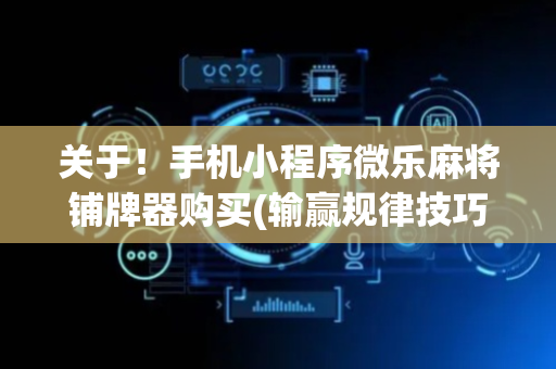 关于！手机小程序微乐麻将铺牌器购买(输赢规律技巧)
