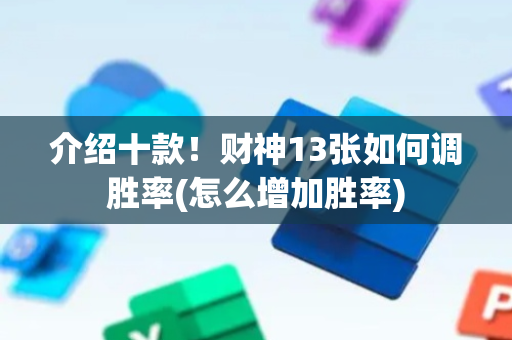介绍十款！财神13张如何调胜率(怎么增加胜率)