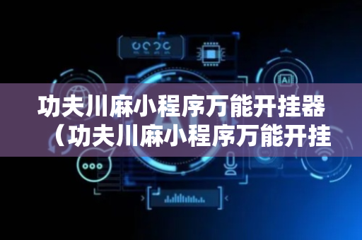 功夫川麻小程序万能开挂器（功夫川麻小程序万能开挂器游戏优势）